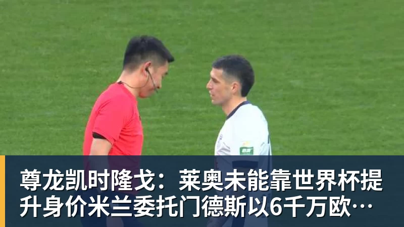 尊龙凯时隆戈：莱奥未能靠世界杯提升身价米兰委托门德斯以6千万欧卖掉他