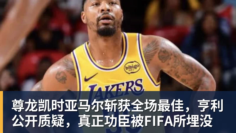 尊龙凯时亚马尔斩获全场最佳，亨利公开质疑，真正功臣被FIFA所埋没