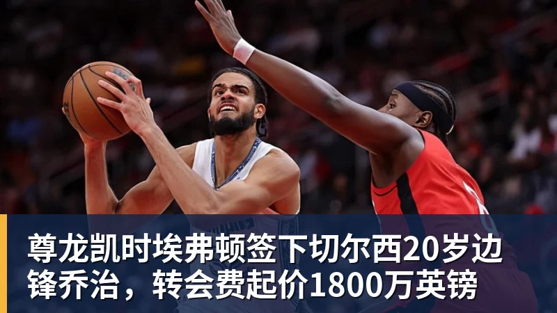 尊龙凯时埃弗顿签下切尔西20岁边锋乔治，转会费起价1800万英镑