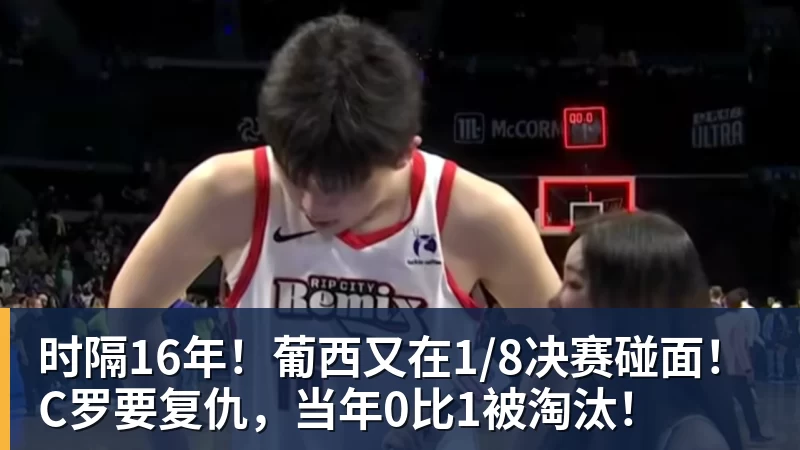 尊龙凯时时隔16年！葡西又在1/8决赛碰面！C罗要复仇，当年0比1被淘汰！