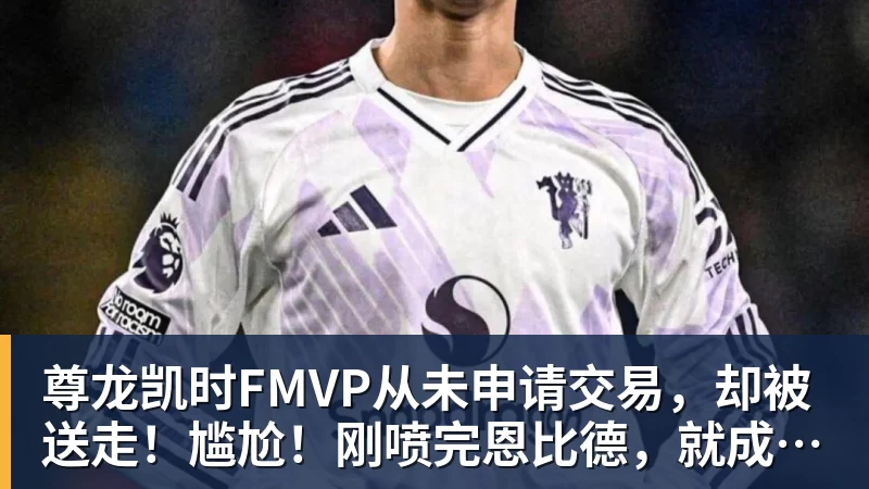 尊龙凯时FMVP从未申请交易，却被送走！尴尬！刚喷完恩比德，就成队友！