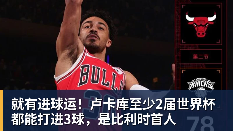 就有进球运！卢卡库至少2届世界杯都能打进3球，是比利时首人