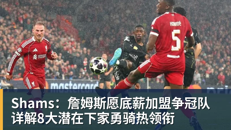 Shams：詹姆斯愿底薪加盟争冠队 详解8大潜在下家勇骑热领衔