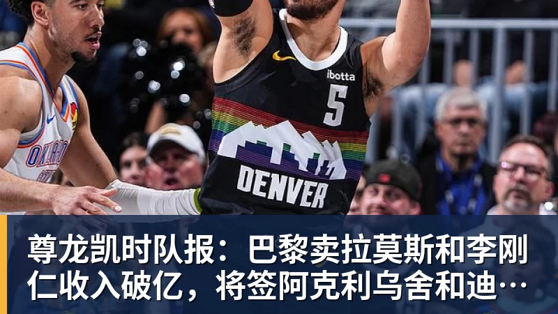尊龙凯时队报：巴黎卖拉莫斯和李刚仁收入破亿，将签阿克利乌舍和迪奥曼德