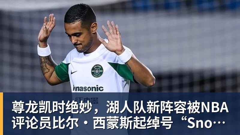 尊龙凯时绝妙，湖人队新阵容被NBA评论员比尔·西蒙斯起绰号“Snowtime”
