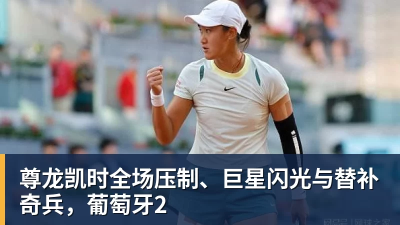 尊龙凯时全场压制、巨星闪光与替补奇兵，葡萄牙2