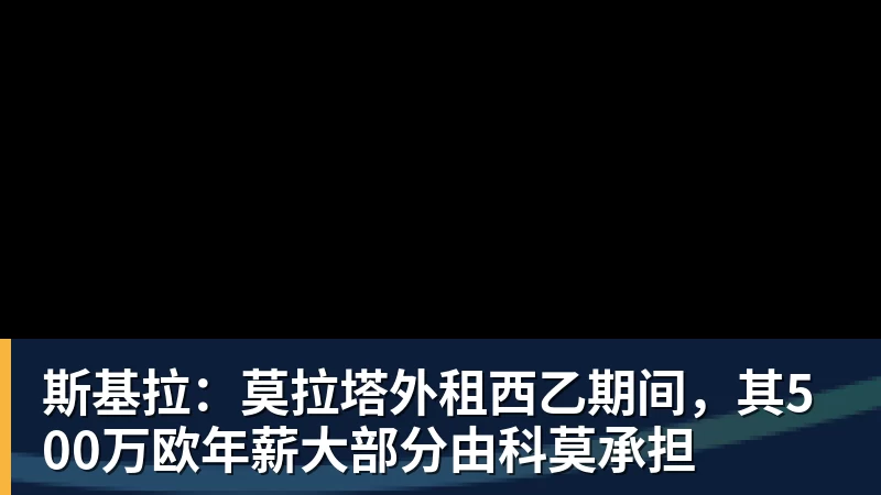斯基拉：莫拉塔外租西乙期间，其500万欧年薪大部分由科莫承担