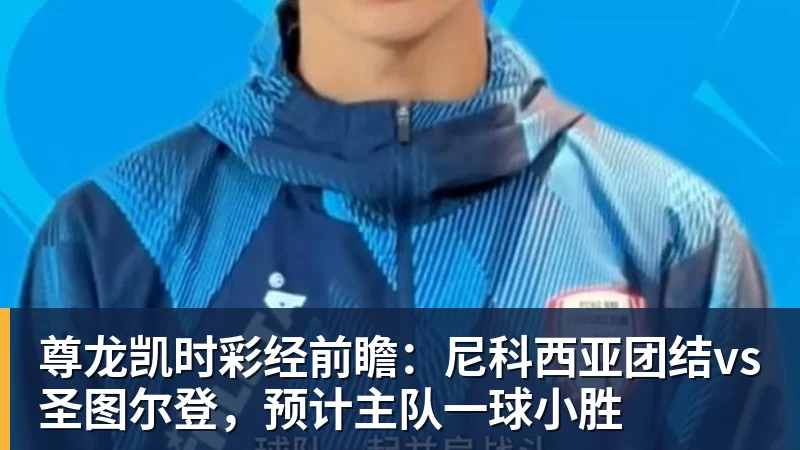 尊龙凯时彩经前瞻：尼科西亚团结vs圣图尔登，预计主队一球小胜
