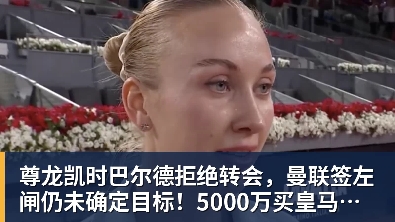 尊龙凯时巴尔德拒绝转会，曼联签左闸仍未确定目标！5000万买皇马悍将真相揭秘