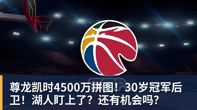 尊龙凯时4500万拼图！30岁冠军后卫！湖人盯上了？还有机会吗？