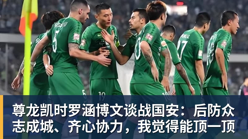 尊龙凯时罗涵博文谈战国安：后防众志成城、齐心协力，我觉得能顶一顶