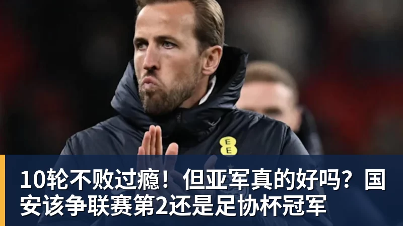 尊龙凯时10轮不败过瘾！但亚军真的好吗？国安该争联赛第2还是足协杯冠军