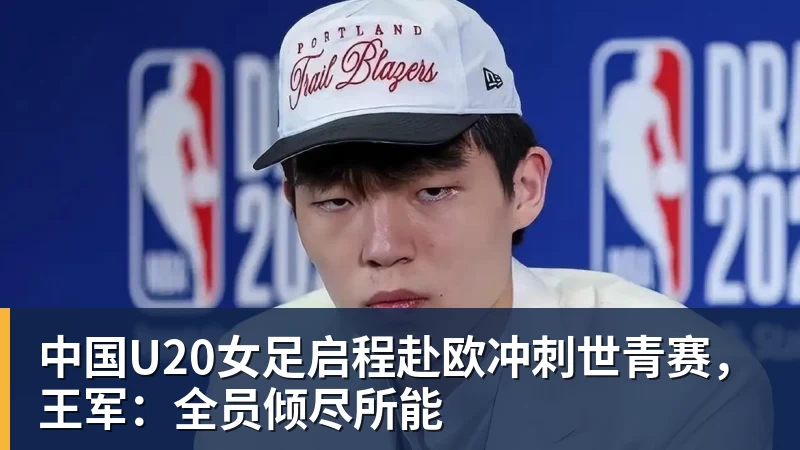 中国U20女足启程赴欧冲刺世青赛，王军：全员倾尽所能