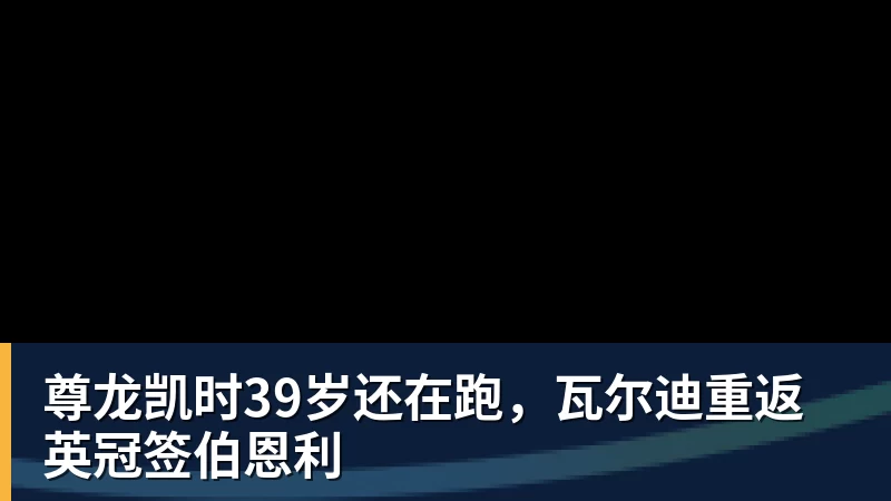 尊龙凯时39岁还在跑，瓦尔迪重返英冠签伯恩利