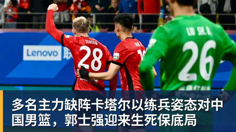多名主力缺阵卡塔尔以练兵姿态对中国男篮，郭士强迎来生死保底局