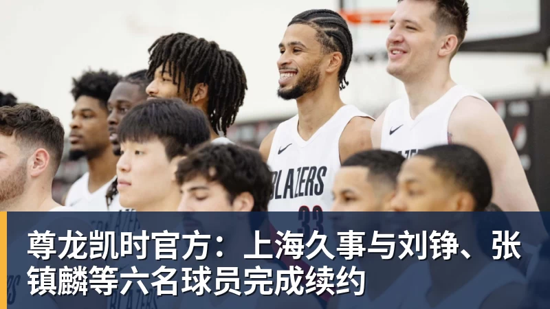 尊龙凯时官方：上海久事与刘铮、张镇麟等六名球员完成续约