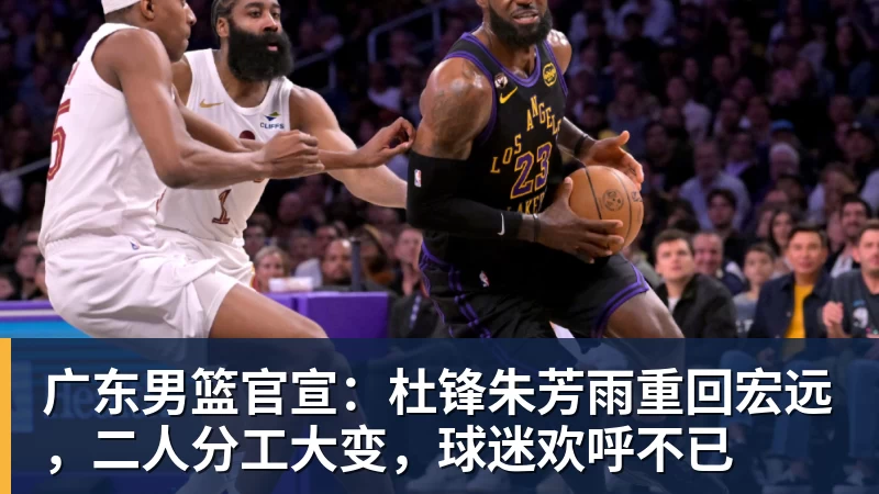 广东男篮官宣：杜锋朱芳雨重回宏远，二人分工大变，球迷欢呼不已