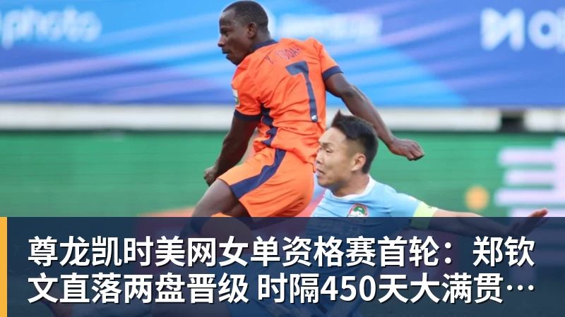 尊龙凯时美网女单资格赛首轮：郑钦文直落两盘晋级 时隔450天大满贯赢球