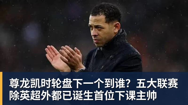 尊龙凯时轮盘下一个到谁？五大联赛除英超外都已诞生首位下课主帅