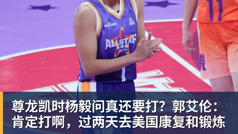 尊龙凯时杨毅问真还要打？郭艾伦：肯定打啊，过两天去美国康复和锻炼