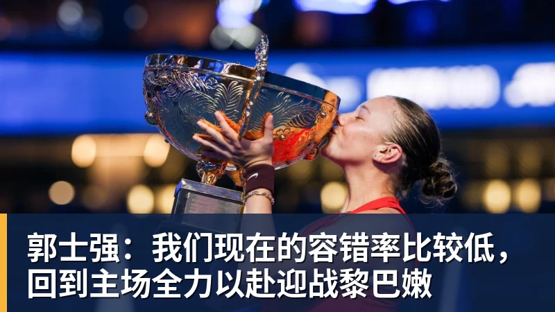郭士强：我们现在的容错率比较低，回到主场全力以赴迎战黎巴嫩