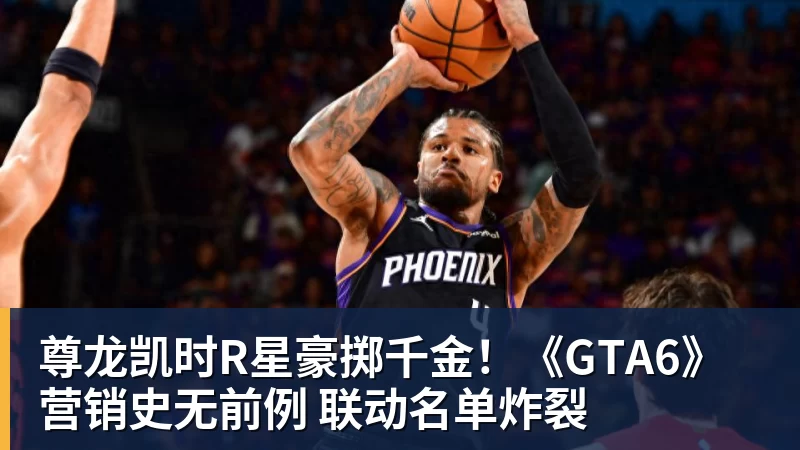 尊龙凯时R星豪掷千金！《GTA6》营销史无前例 联动名单炸裂