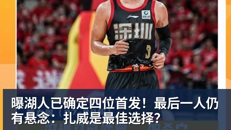 曝湖人已确定四位首发！最后一人仍有悬念：扎威是最佳选择？