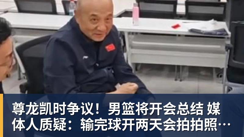 尊龙凯时争议！男篮将开会总结 媒体人质疑：输完球开两天会拍拍照汇报完事儿
