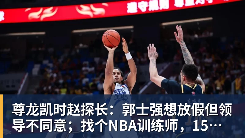 尊龙凯时赵探长：郭士强想放假但领导不同意；找个NBA训练师，15分钟就气走了