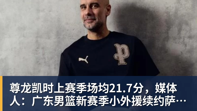 尊龙凯时上赛季场均21.7分，媒体人：广东男篮新赛季小外援续约萨姆纳