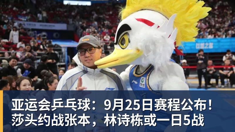亚运会乒乓球：9月25日赛程公布！莎头约战张本，林诗栋或一日5战