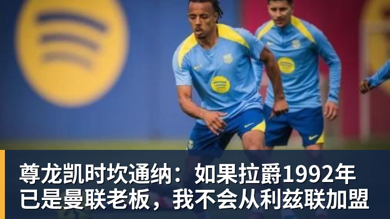 尊龙凯时坎通纳：如果拉爵1992年已是曼联老板，我不会从利兹联加盟