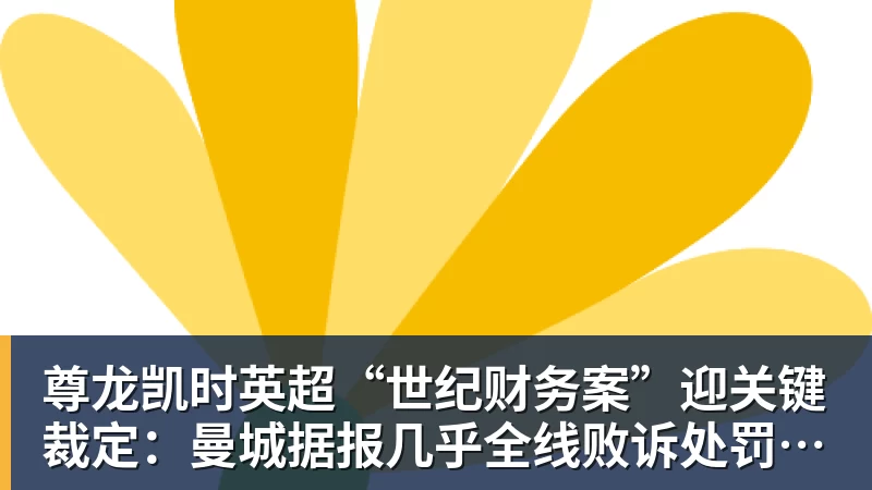 尊龙凯时英超“世纪财务案”迎关键裁定：曼城据报几乎全线败诉处罚悬念待解