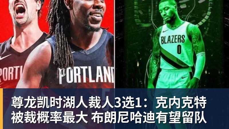 尊龙凯时湖人裁人3选1：克内克特被裁概率最大 布朗尼哈迪有望留队