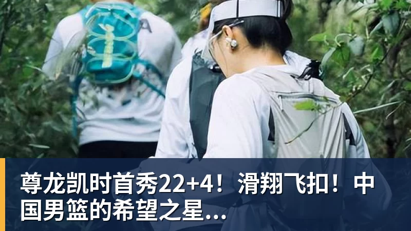 尊龙凯时首秀22+4！滑翔飞扣！中国男篮的希望之星...