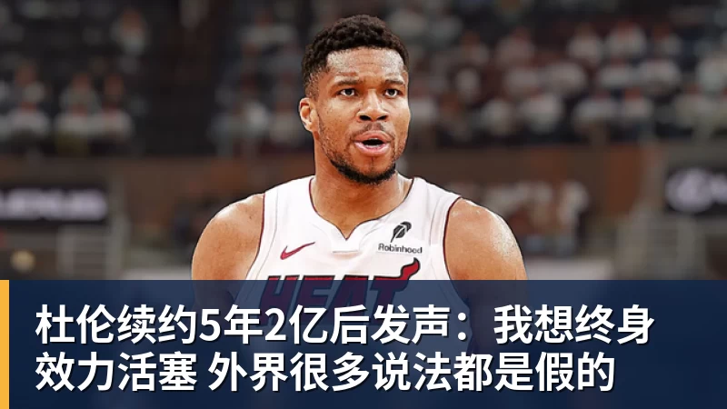 杜伦续约5年2亿后发声：我想终身效力活塞 外界很多说法都是假的