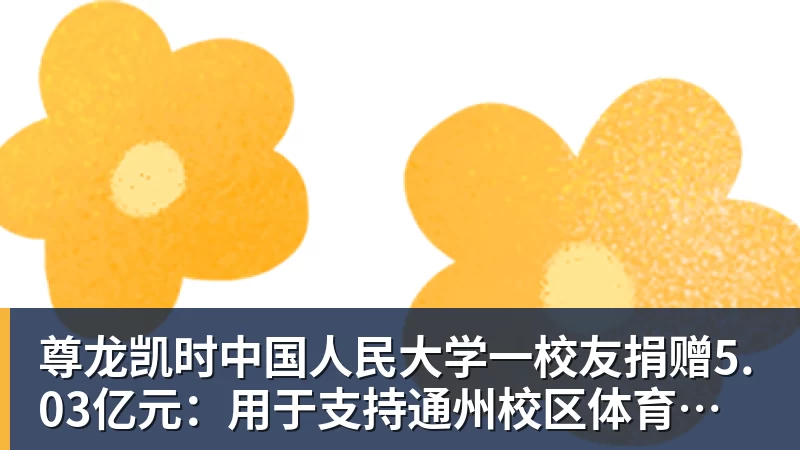 尊龙凯时中国人民大学一校友捐赠5.03亿元：用于支持通州校区体育中心建设