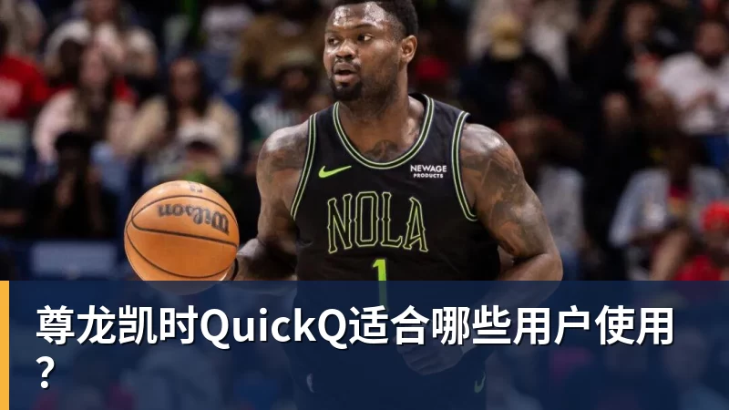 尊龙凯时QuickQ适合哪些用户使用？