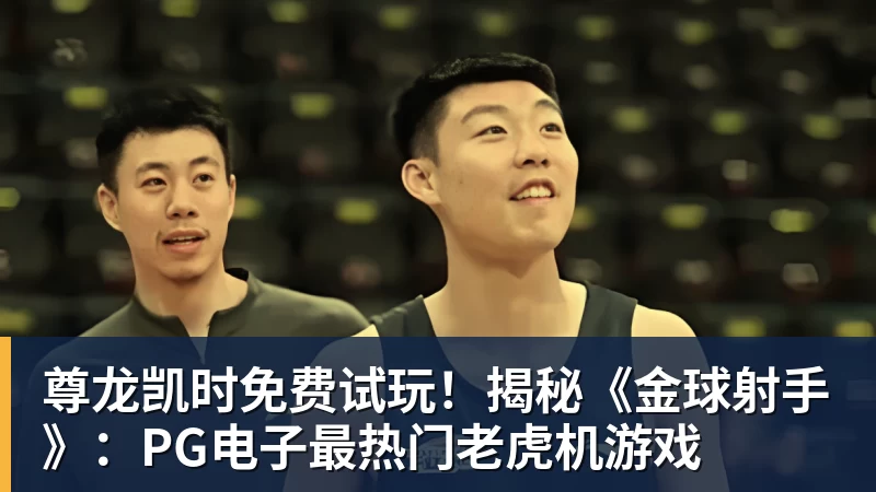 尊龙凯时免费试玩！揭秘《金球射手》：PG电子最热门老虎机游戏