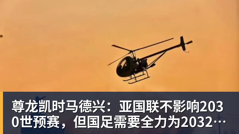 尊龙凯时马德兴：亚国联不影响2030世预赛，但国足需要全力为2032亚洲杯厮杀