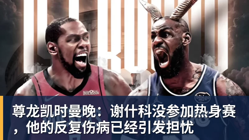 尊龙凯时曼晚：谢什科没参加热身赛，他的反复伤病已经引发担忧