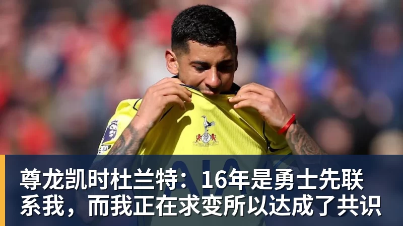尊龙凯时杜兰特：16年是勇士先联系我，而我正在求变所以达成了共识