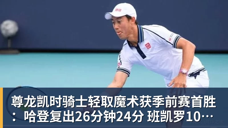 尊龙凯时骑士轻取魔术获季前赛首胜：哈登复出26分钟24分 班凯罗10中1