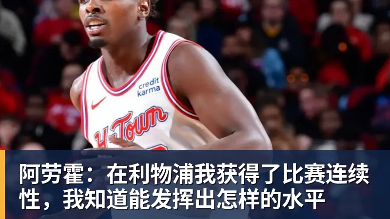 阿劳霍：在利物浦我获得了比赛连续性，我知道能发挥出怎样的水平