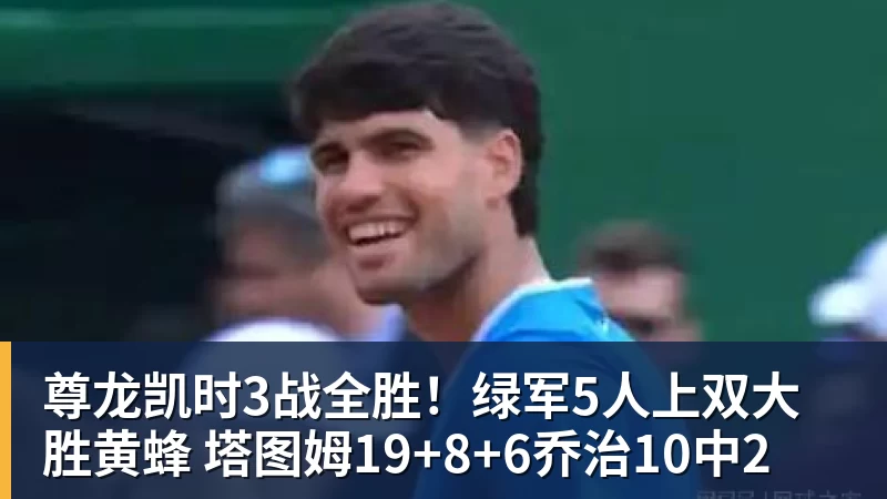 尊龙凯时3战全胜！绿军5人上双大胜黄蜂 塔图姆19+8+6乔治10中2