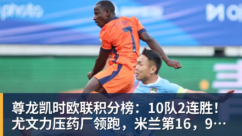 尊龙凯时欧联积分榜：10队2连胜！尤文力压药厂领跑，米兰第16，9队2连败