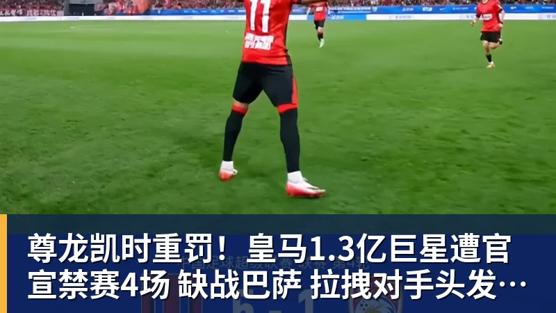 尊龙凯时重罚！皇马1.3亿巨星遭官宣禁赛4场 缺战巴萨 拉拽对手头发+抗议裁判