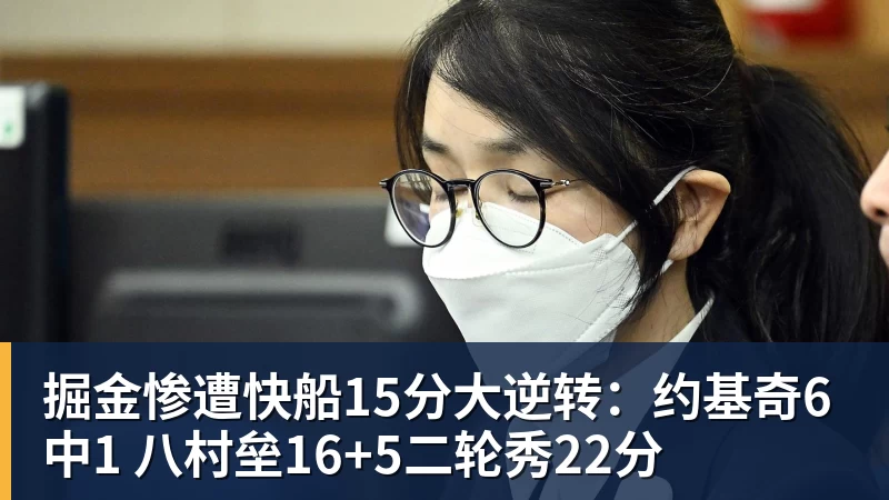 尊龙凯时掘金惨遭快船15分大逆转：约基奇6中1 八村垒16+5二轮秀22分
