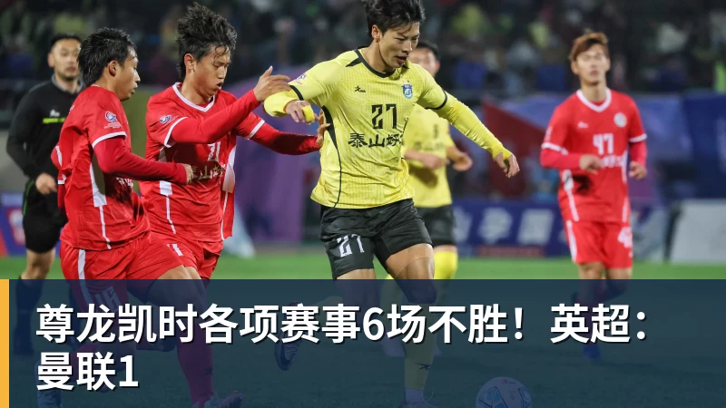 尊龙凯时各项赛事6场不胜！英超：曼联1