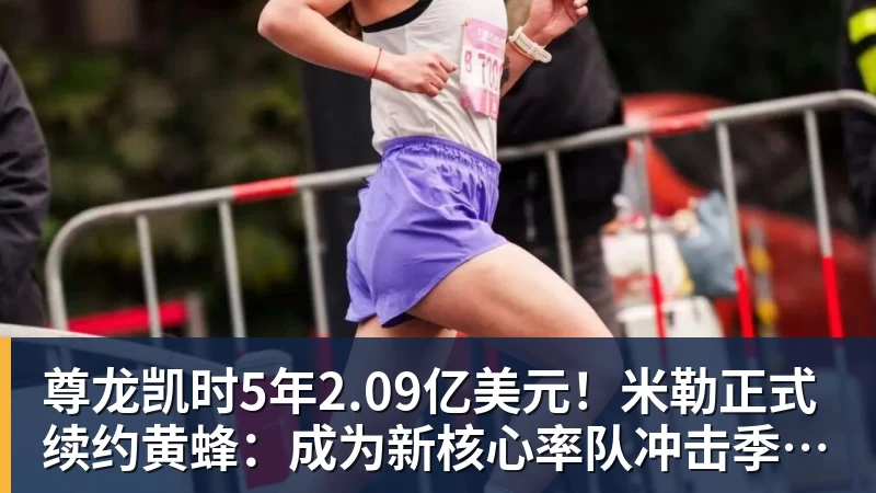尊龙凯时5年2.09亿美元！米勒正式续约黄蜂：成为新核心率队冲击季后赛